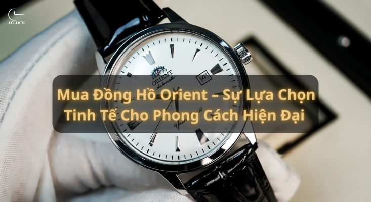 Mua đồng hồ Orient - Sự lựa chọn tinh tế cho phong cách hiện đại