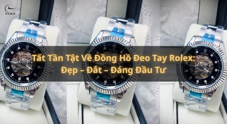 Tất Tần Tật Về Đồng Hồ Đeo Tay Rolex Đẹp – Đắt – Đáng Đầu Tư
