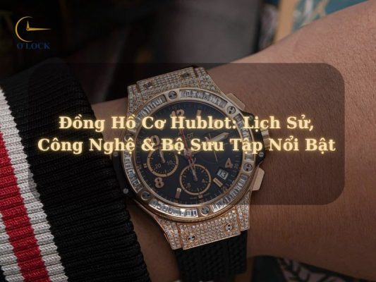 Đồng Hồ Cơ Hublot: Lịch Sử - Công Nghệ - Bộ Sưu Tập Nổi Bật